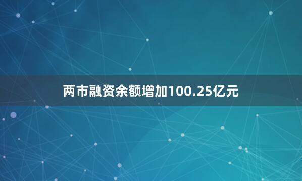 两市融资余额增加100.25亿元