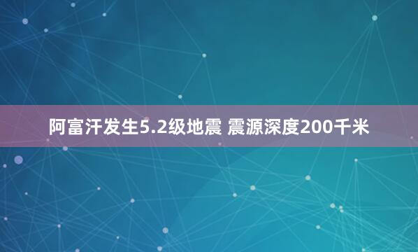 阿富汗发生5.2级地震 震源深度200千米