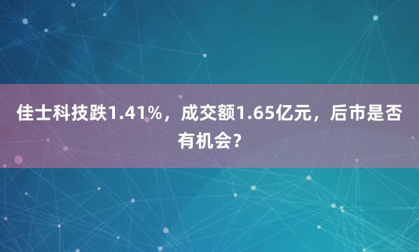 佳士科技跌1.41%，成交额1.65亿元，后市是否有机会？