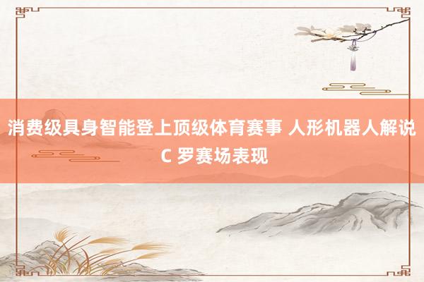 消费级具身智能登上顶级体育赛事 人形机器人解说 C 罗赛场表现