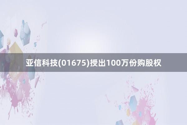 亚信科技(01675)授出100万份购股权