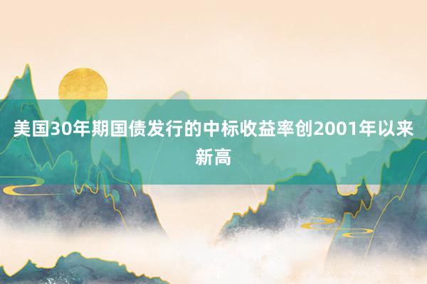 美国30年期国债发行的中标收益率创2001年以来新高