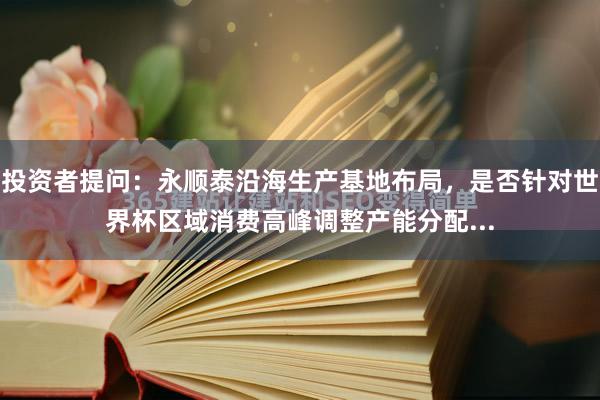 投资者提问：永顺泰沿海生产基地布局，是否针对世界杯区域消费高峰调整产能分配...