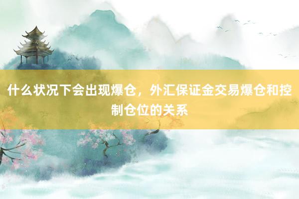 什么状况下会出现爆仓，外汇保证金交易爆仓和控制仓位的关系