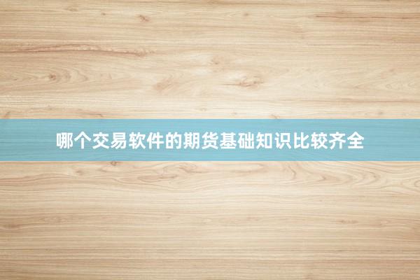 哪个交易软件的期货基础知识比较齐全