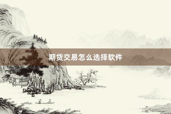 期货交易怎么选择软件