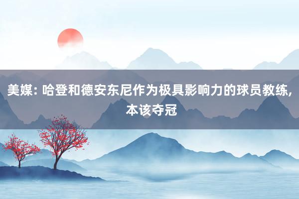 美媒: 哈登和德安东尼作为极具影响力的球员教练, 本该夺冠
