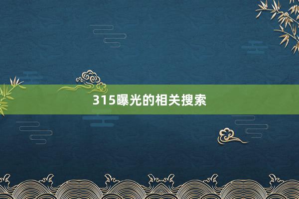 315曝光的相关搜索