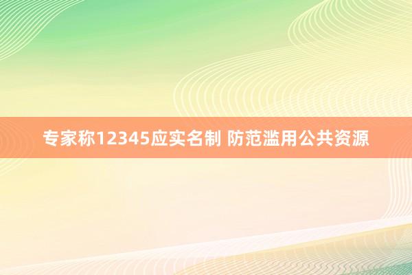专家称12345应实名制 防范滥用公共资源