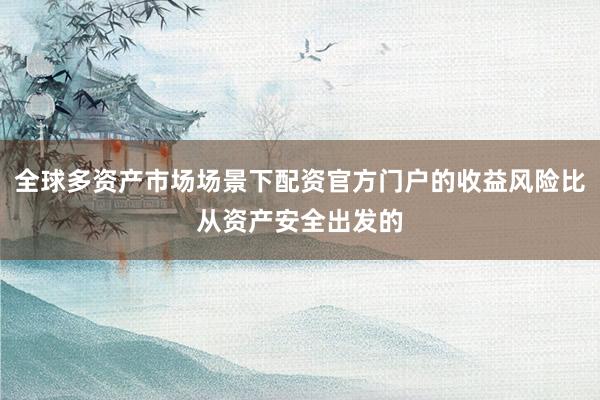 全球多资产市场场景下配资官方门户的收益风险比从资产安全出发的