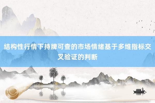 结构性行情下持牌可查的市场情绪基于多维指标交叉验证的判断