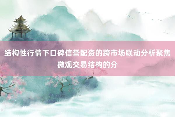 结构性行情下口碑信誉配资的跨市场联动分析聚焦微观交易结构的分