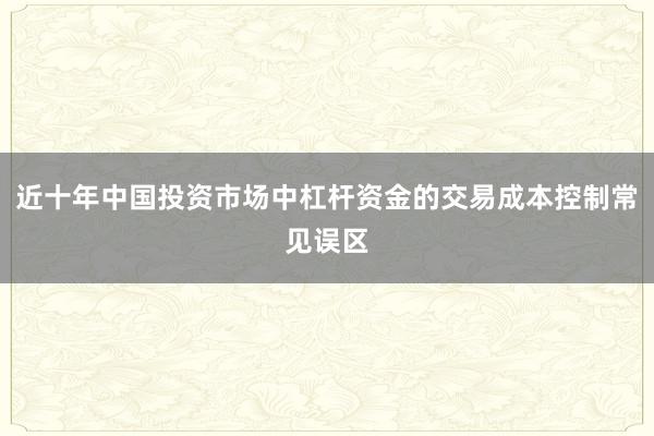 近十年中国投资市场中杠杆资金的交易成本控制常见误区