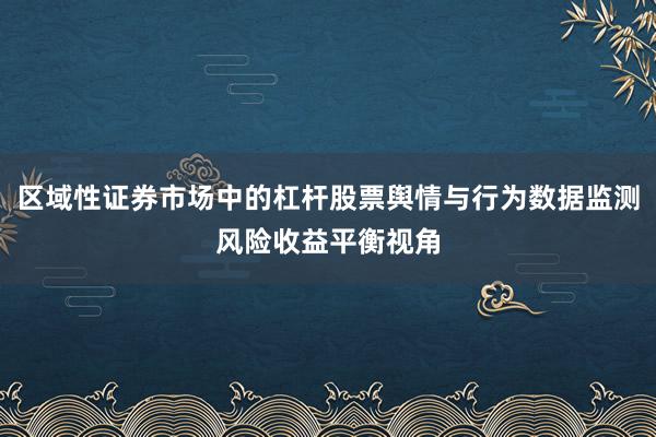 区域性证券市场中的杠杆股票舆情与行为数据监测风险收益平衡视角