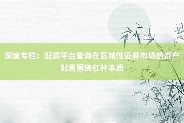 深度专栏：配资平台查询在区域性证券市场的资产配置围绕杠杆本质