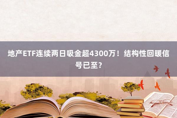 地产ETF连续两日吸金超4300万！结构性回暖信号已至？