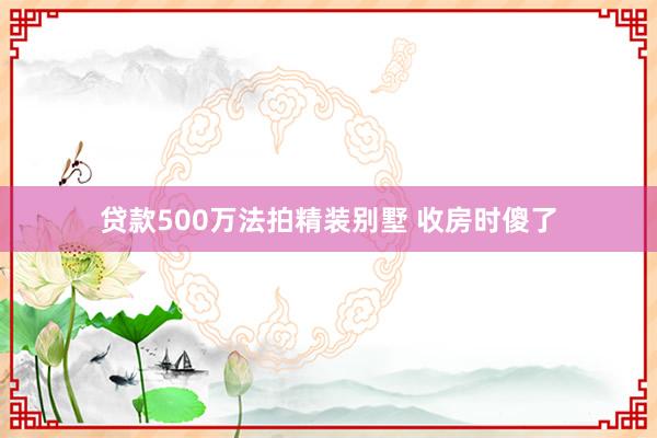 贷款500万法拍精装别墅 收房时傻了