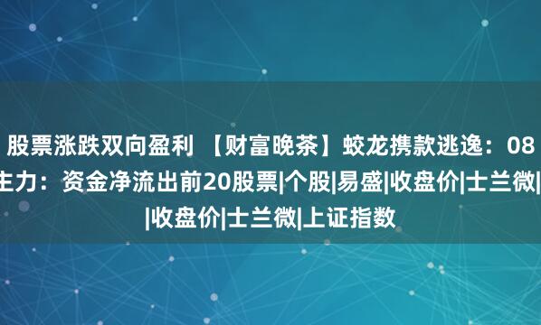 股票涨跌双向盈利 【财富晚茶】蛟龙携款逃逸：08.26收盘主力：资金净流出前20股票|个股|易盛|收盘价|士兰微|上证指数