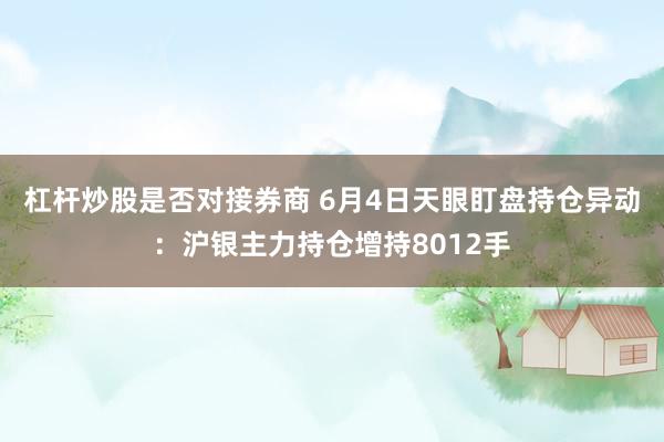 杠杆炒股是否对接券商 6月4日天眼盯盘持仓异动：沪银主力持仓增持8012手