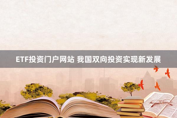 ETF投资门户网站 我国双向投资实现新发展