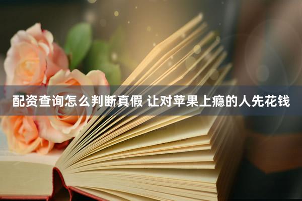配资查询怎么判断真假 让对苹果上瘾的人先花钱