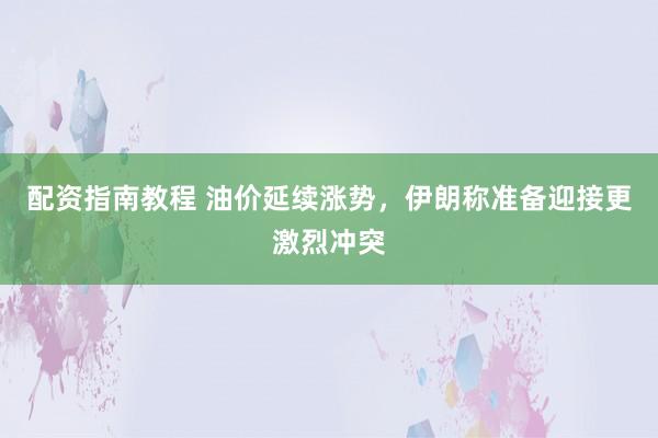 配资指南教程 油价延续涨势，伊朗称准备迎接更激烈冲突