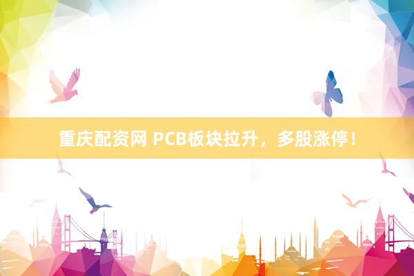 重庆配资网 PCB板块拉升，多股涨停！