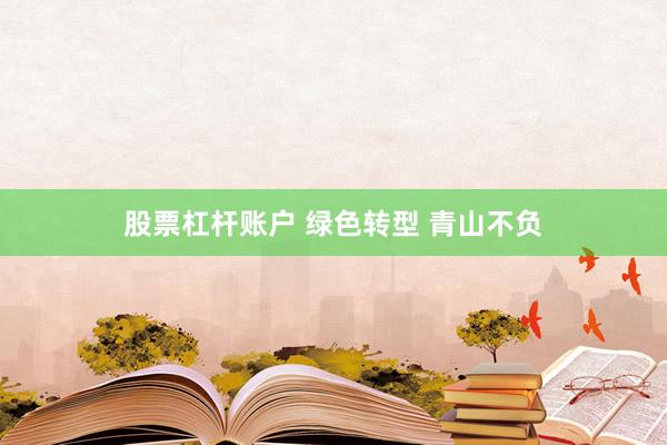 股票杠杆账户 绿色转型 青山不负