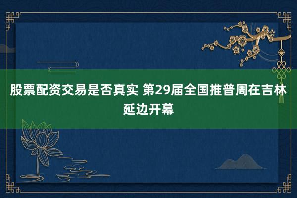 股票配资交易是否真实 第29届全国推普周在吉林延边开幕