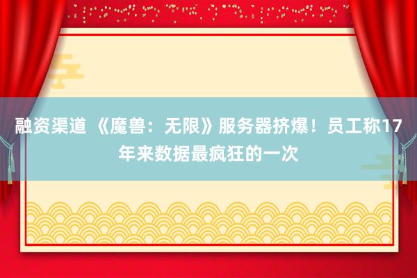 融资渠道 《魔兽：无限》服务器挤爆！员工称17年来数据最疯狂的一次