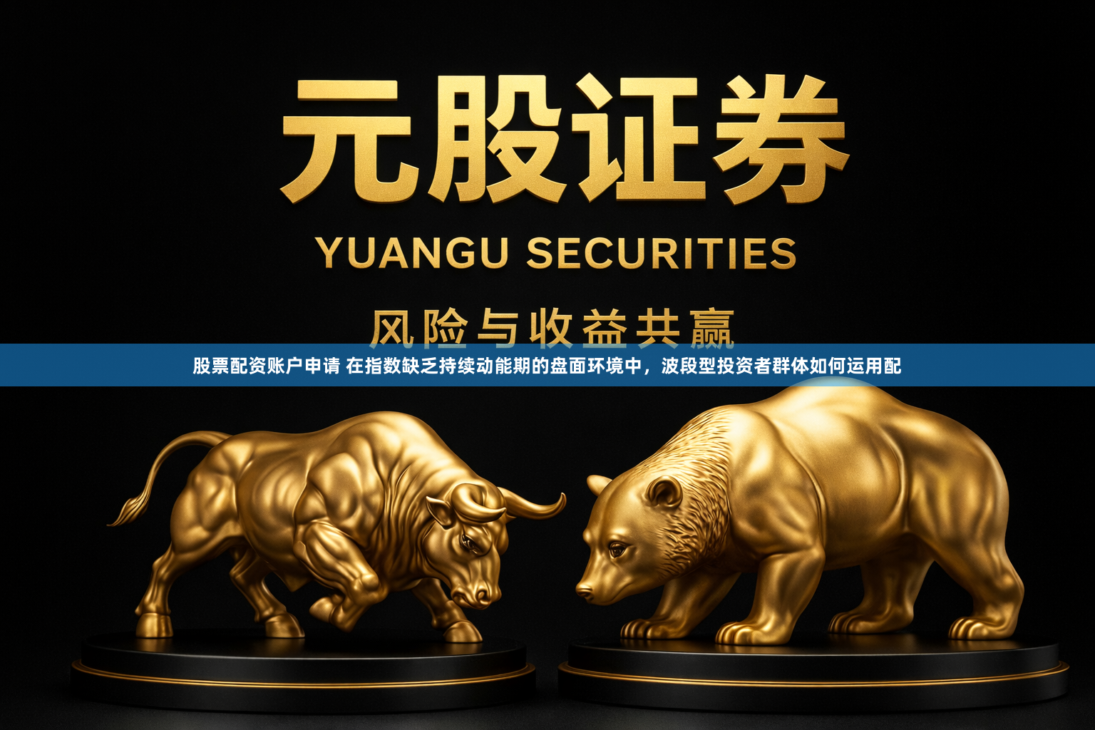 股票配资账户申请 在指数缺乏持续动能期的盘面环境中，波段型投资者群体如何运用配