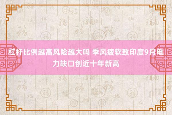 杠杆比例越高风险越大吗 季风疲软致印度9月电力缺口创近十年新高