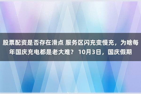 股票配资是否存在滑点 服务区闪充变慢充，为啥每年国庆充电都是老大难？ 10月3日，国庆假期