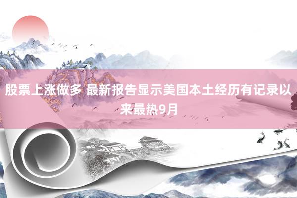 股票上涨做多 最新报告显示美国本土经历有记录以来最热9月