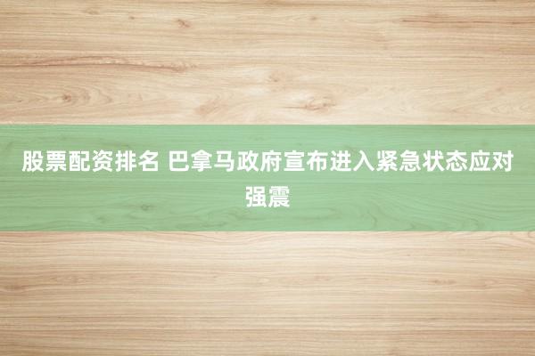股票配资排名 巴拿马政府宣布进入紧急状态应对强震