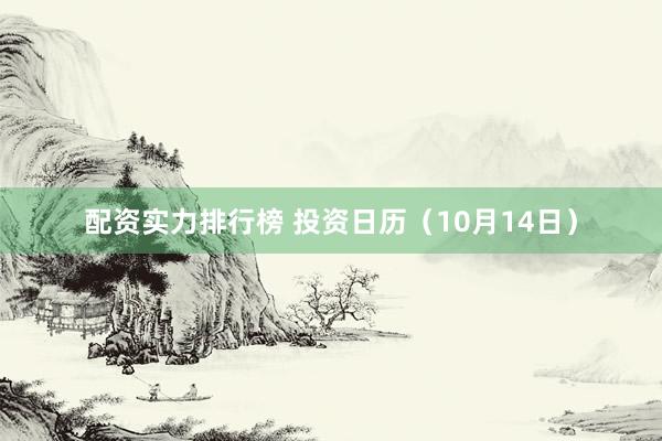 配资实力排行榜 投资日历（10月14日）