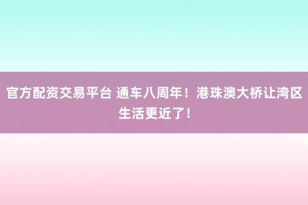 官方配资交易平台 通车八周年！港珠澳大桥让湾区生活更近了！