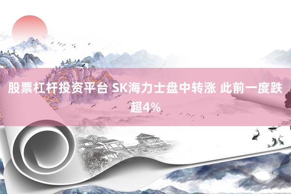 股票杠杆投资平台 SK海力士盘中转涨 此前一度跌超4%