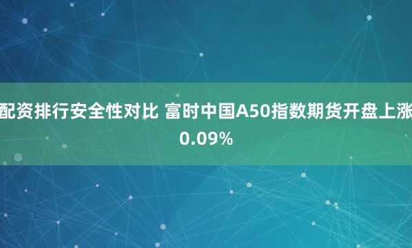 配资排行安全性对比 富时中国A50指数期货开盘上涨0.09%