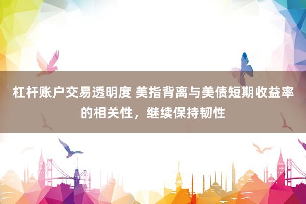杠杆账户交易透明度 美指背离与美债短期收益率的相关性，继续保持韧性